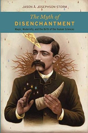 The Myth of Disenchantment by Jason Ānanda Josephson Storm